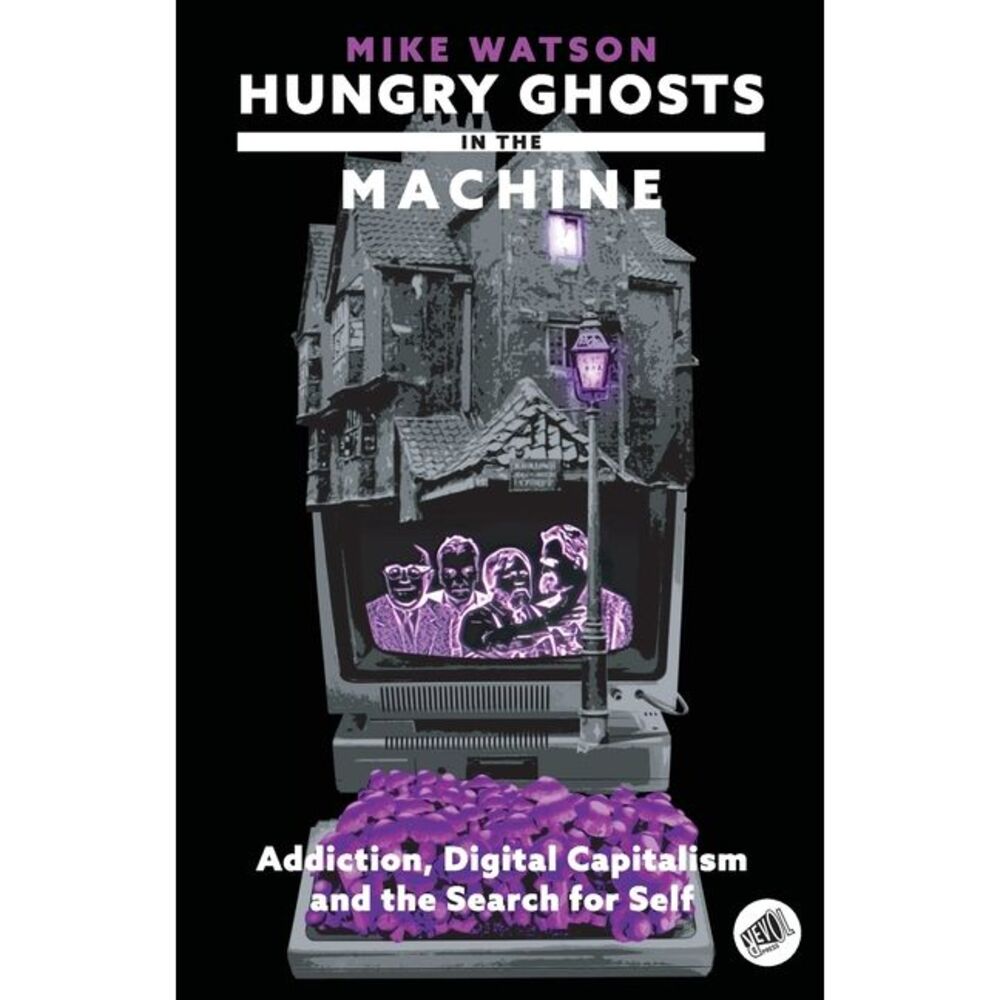 Hungry Ghosts in the Machine: Digital Capitalism and the Search for Self -- Mike